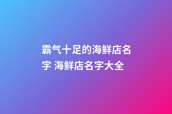 霸气十足的海鲜店名字 海鲜店名字大全-第1张-店铺起名-玄机派